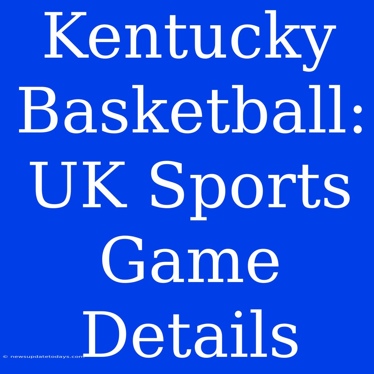 Kentucky Basketball: UK Sports Game Details