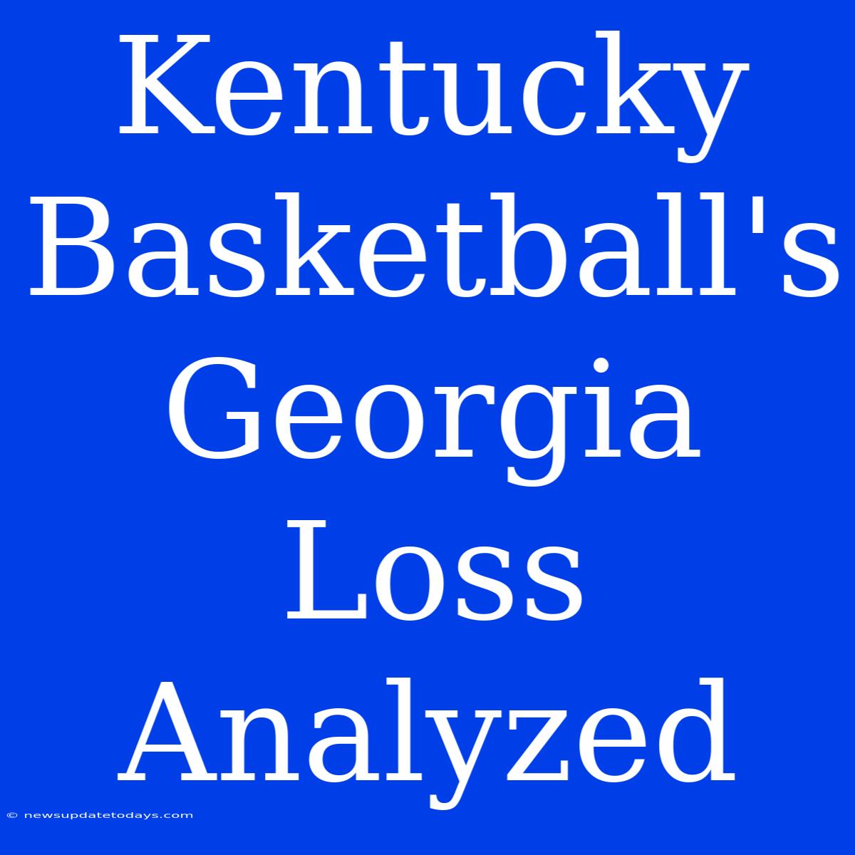 Kentucky Basketball's Georgia Loss Analyzed