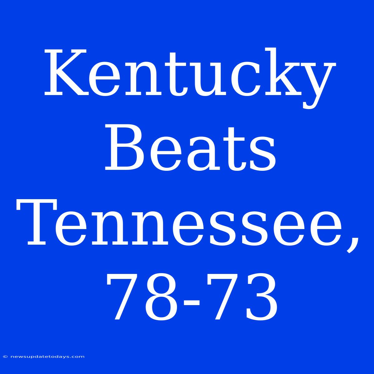 Kentucky Beats Tennessee, 78-73