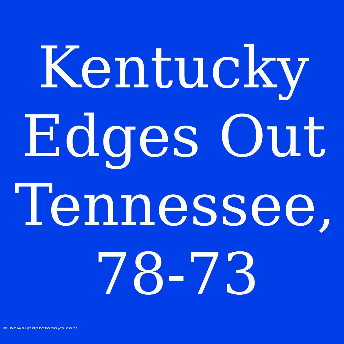 Kentucky Edges Out Tennessee, 78-73