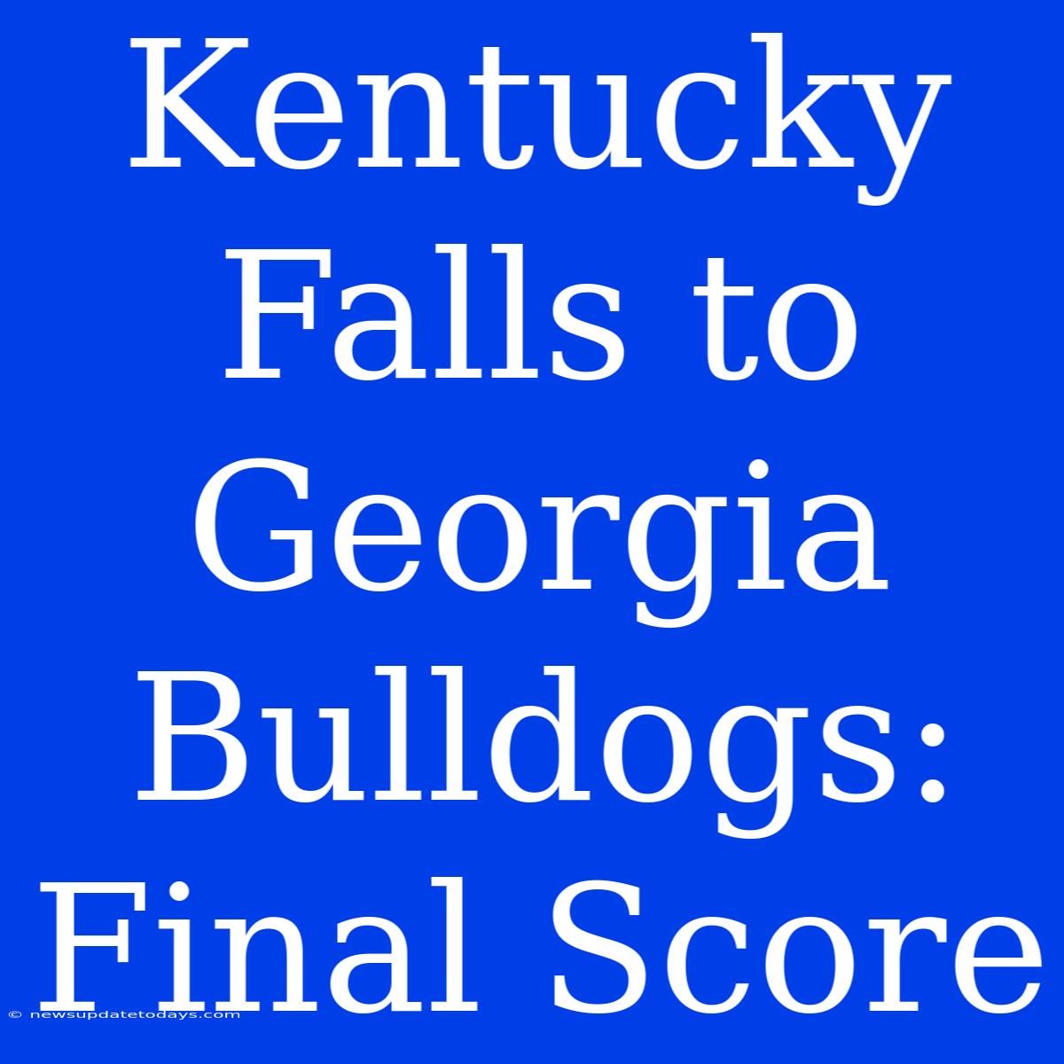 Kentucky Falls To Georgia Bulldogs: Final Score