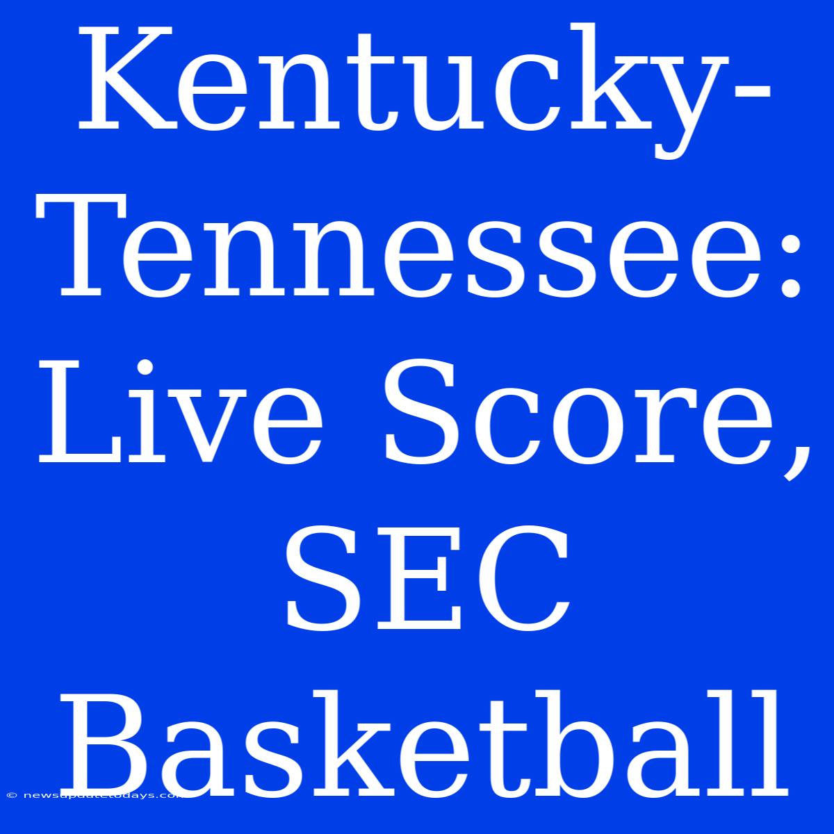 Kentucky-Tennessee: Live Score, SEC Basketball