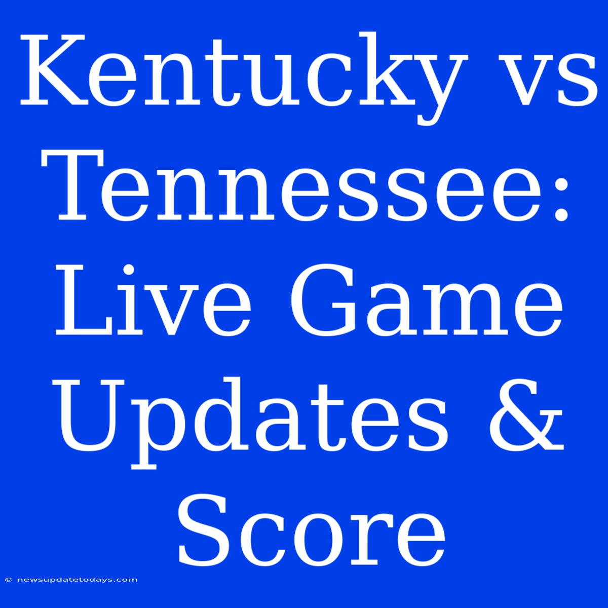 Kentucky Vs Tennessee: Live Game Updates & Score