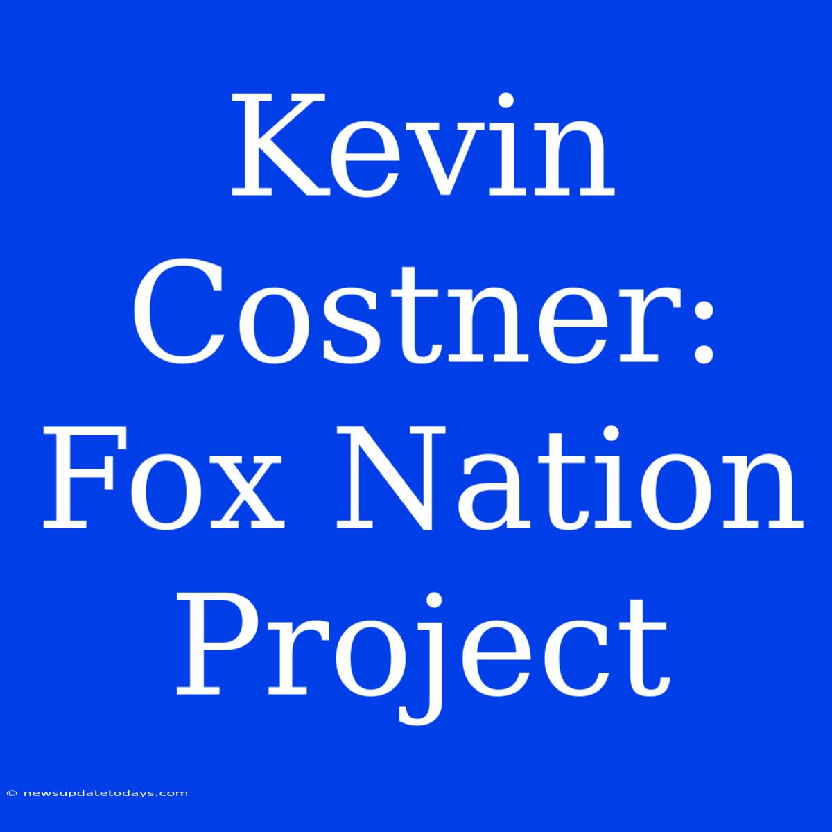 Kevin Costner: Fox Nation Project