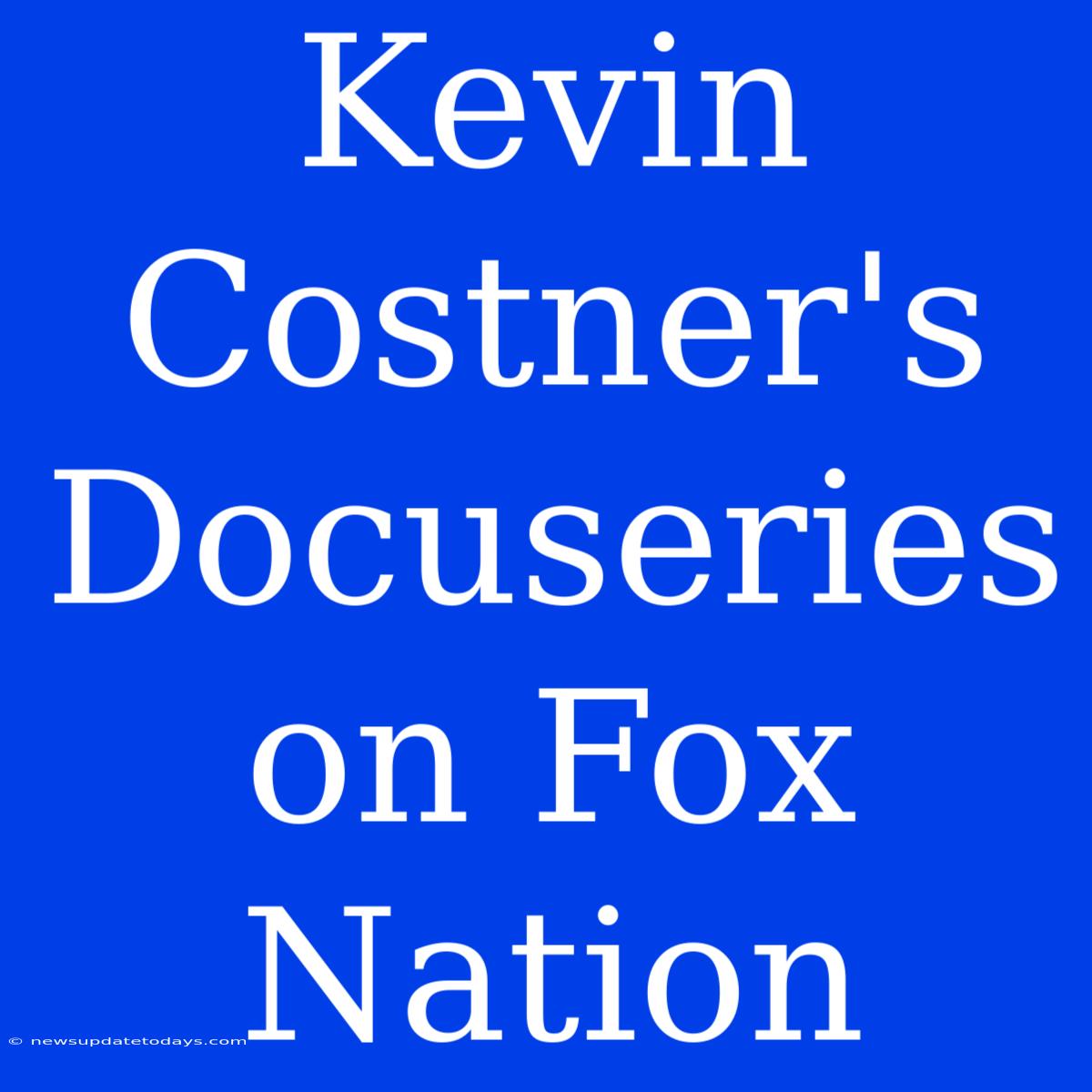 Kevin Costner's Docuseries On Fox Nation