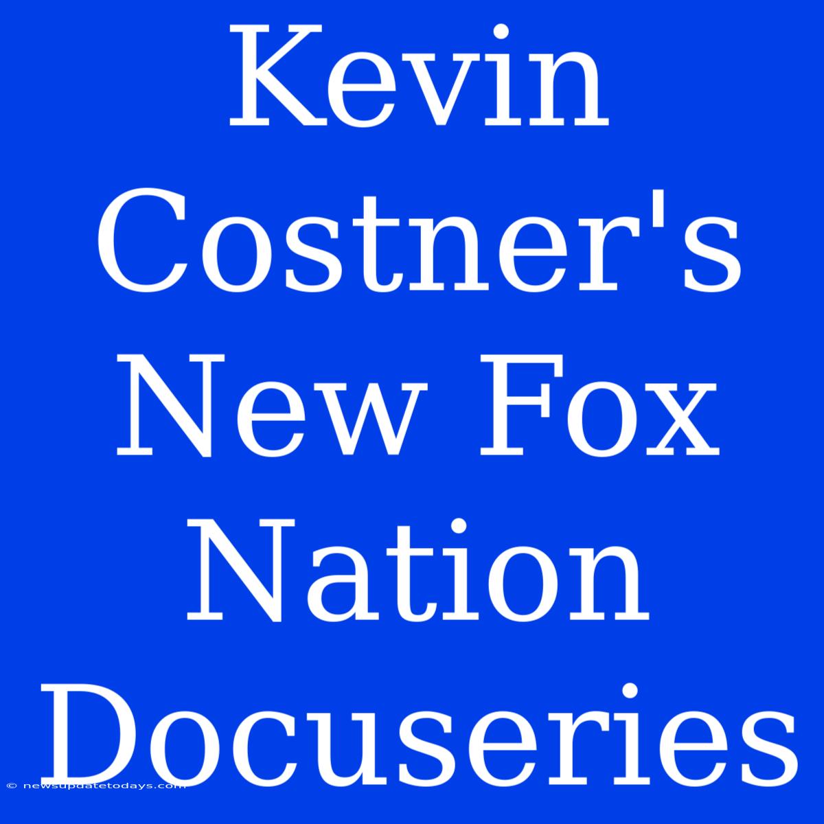 Kevin Costner's New Fox Nation Docuseries