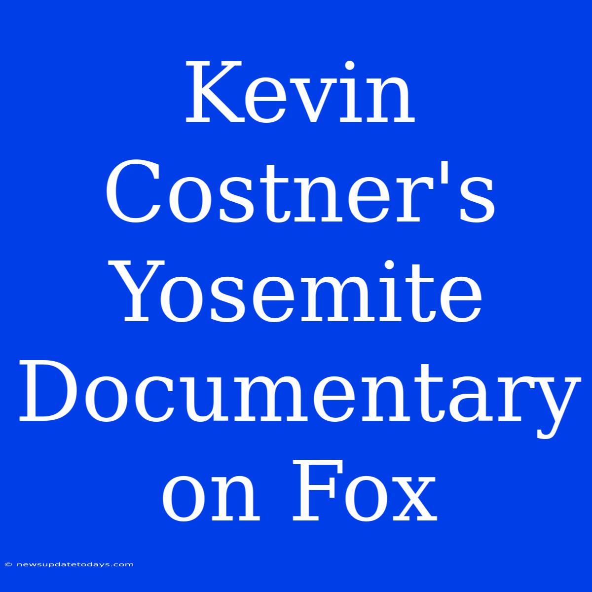 Kevin Costner's Yosemite Documentary On Fox