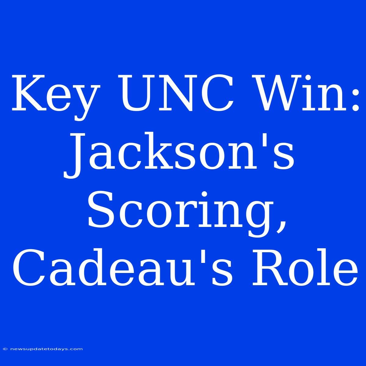 Key UNC Win: Jackson's Scoring, Cadeau's Role