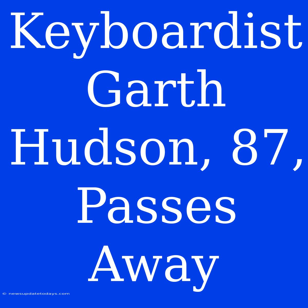 Keyboardist Garth Hudson, 87, Passes Away