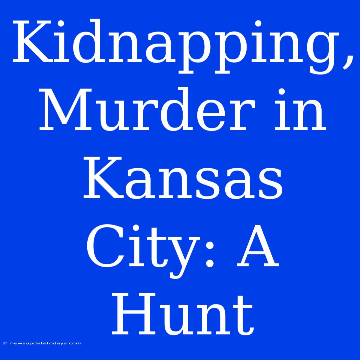 Kidnapping, Murder In Kansas City: A Hunt