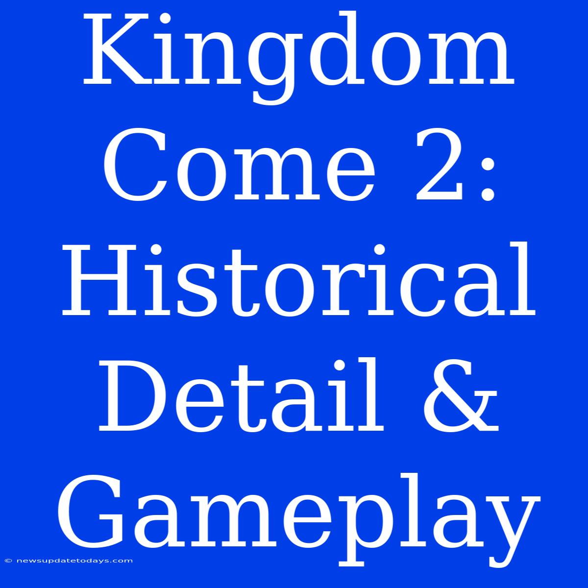 Kingdom Come 2:  Historical Detail & Gameplay