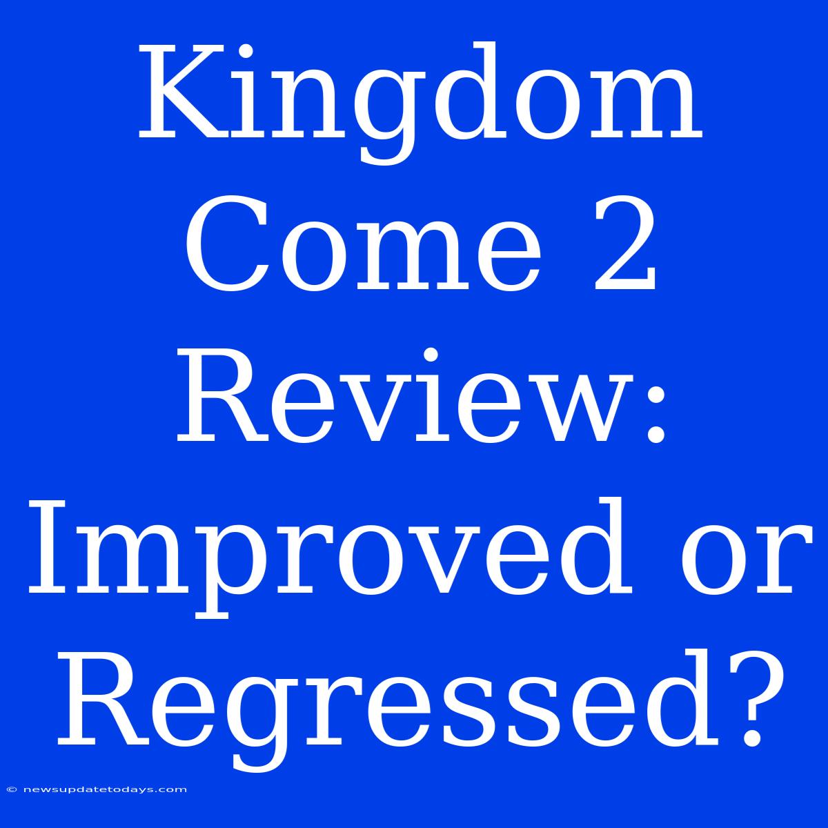 Kingdom Come 2 Review:  Improved Or Regressed?