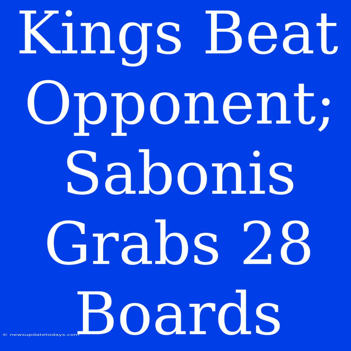 Kings Beat Opponent; Sabonis Grabs 28 Boards