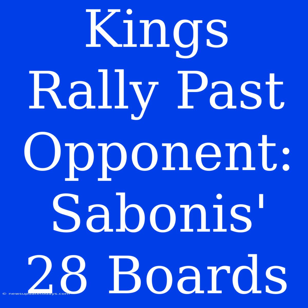 Kings Rally Past Opponent: Sabonis' 28 Boards