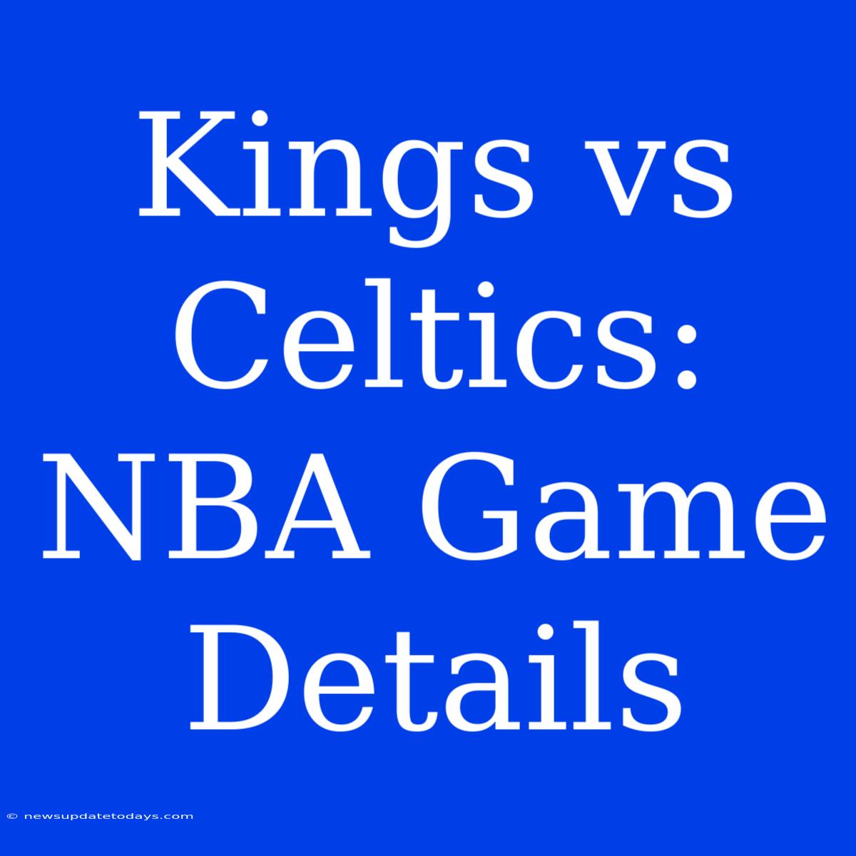 Kings Vs Celtics: NBA Game Details