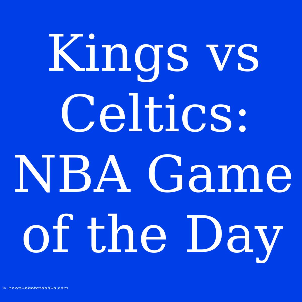 Kings Vs Celtics: NBA Game Of The Day