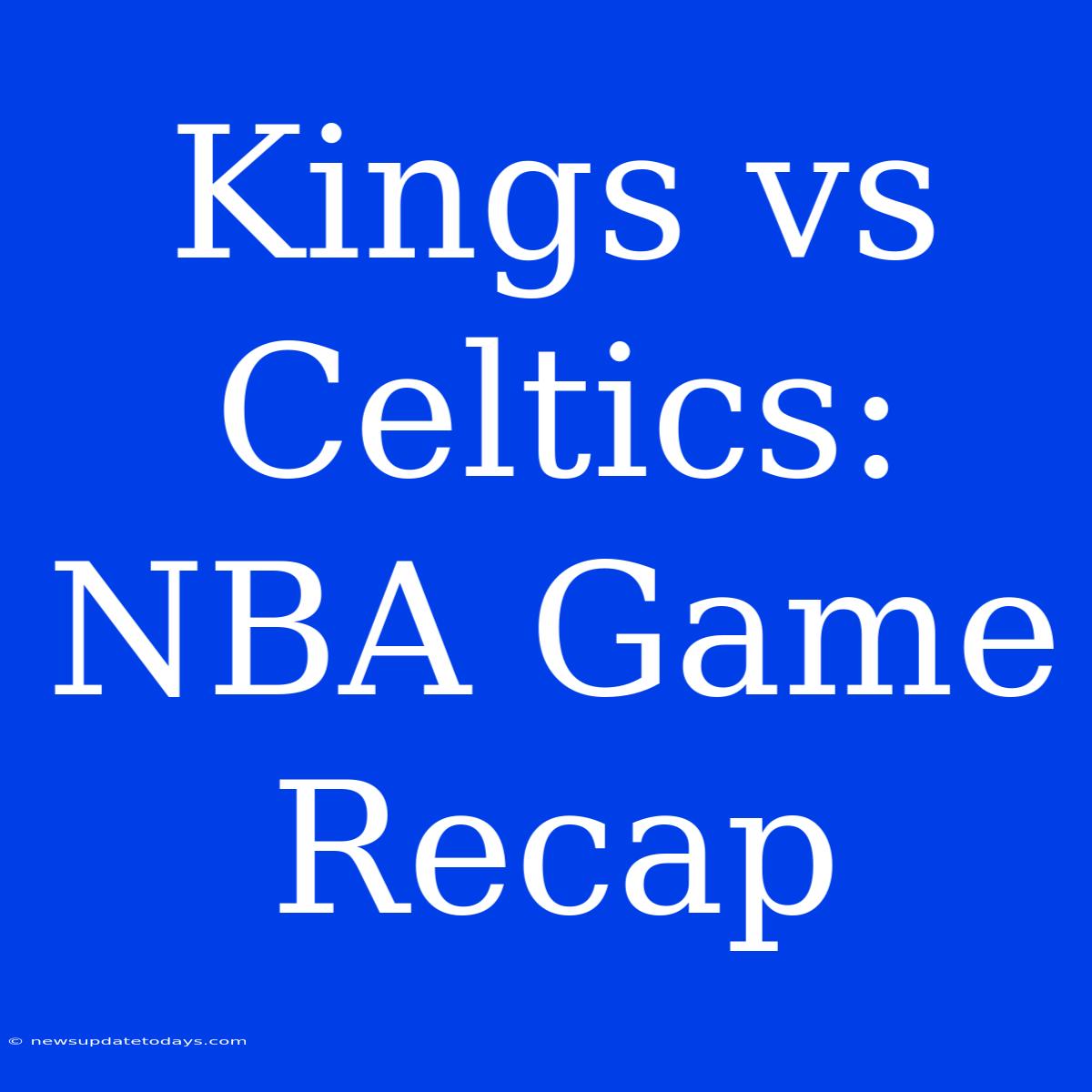 Kings Vs Celtics: NBA Game Recap