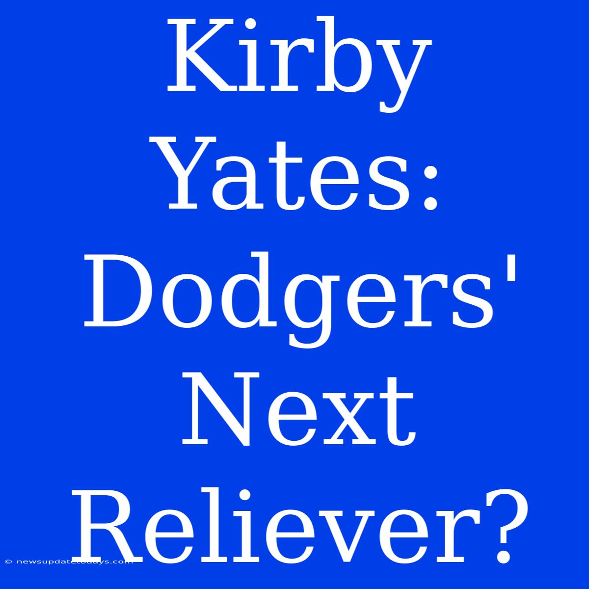 Kirby Yates: Dodgers' Next Reliever?