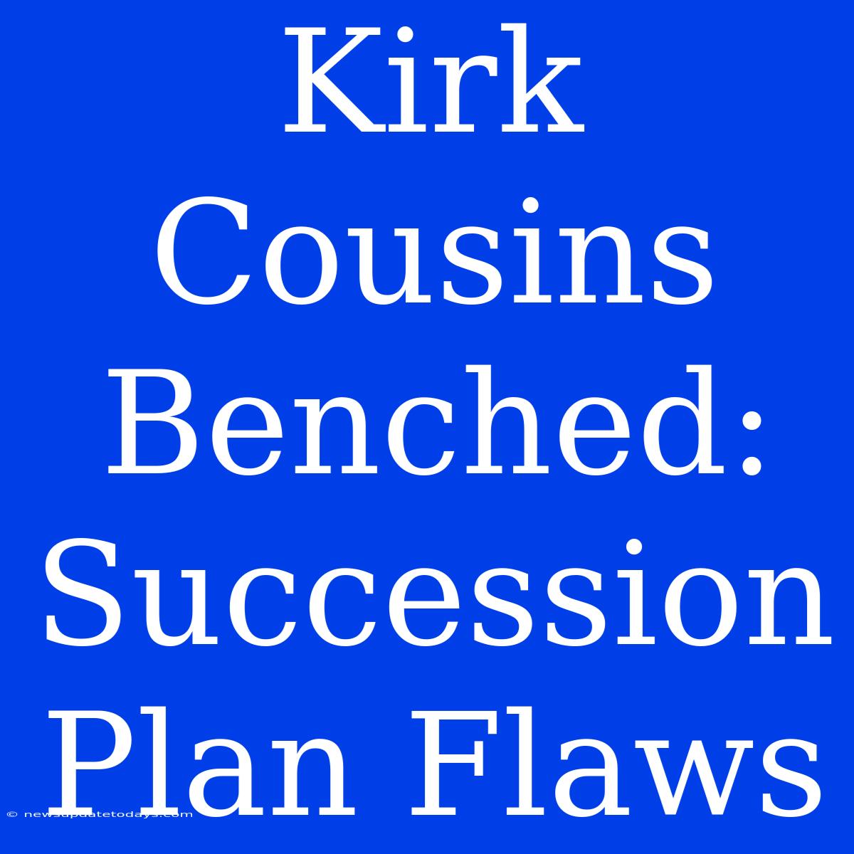 Kirk Cousins Benched: Succession Plan Flaws