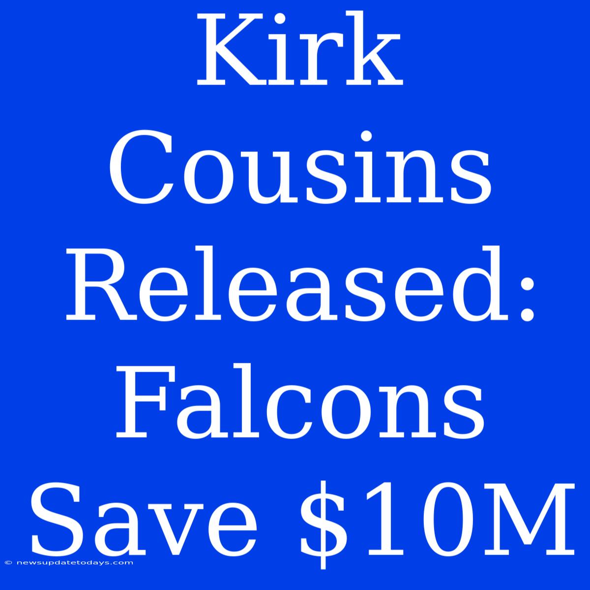 Kirk Cousins Released: Falcons Save $10M