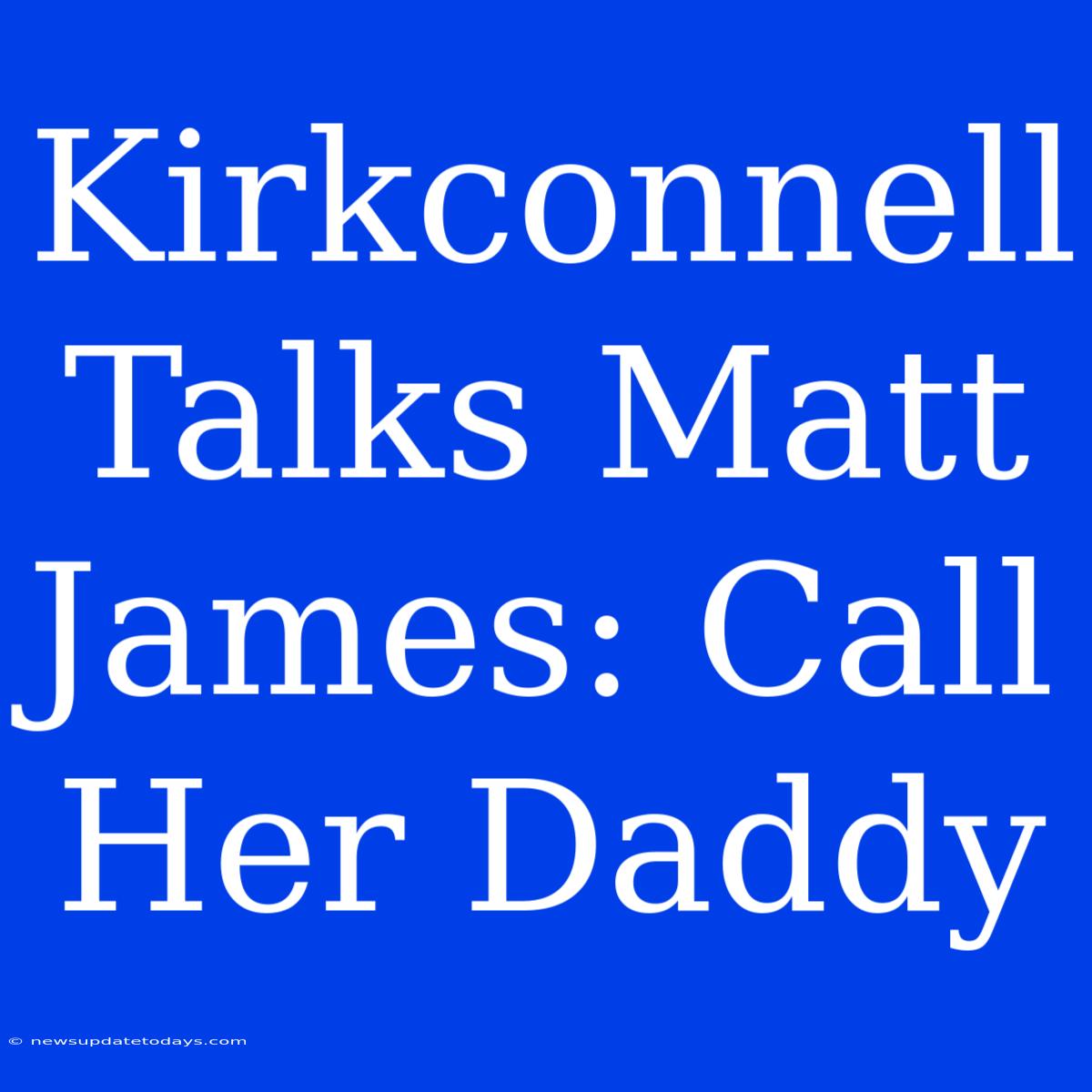 Kirkconnell Talks Matt James: Call Her Daddy