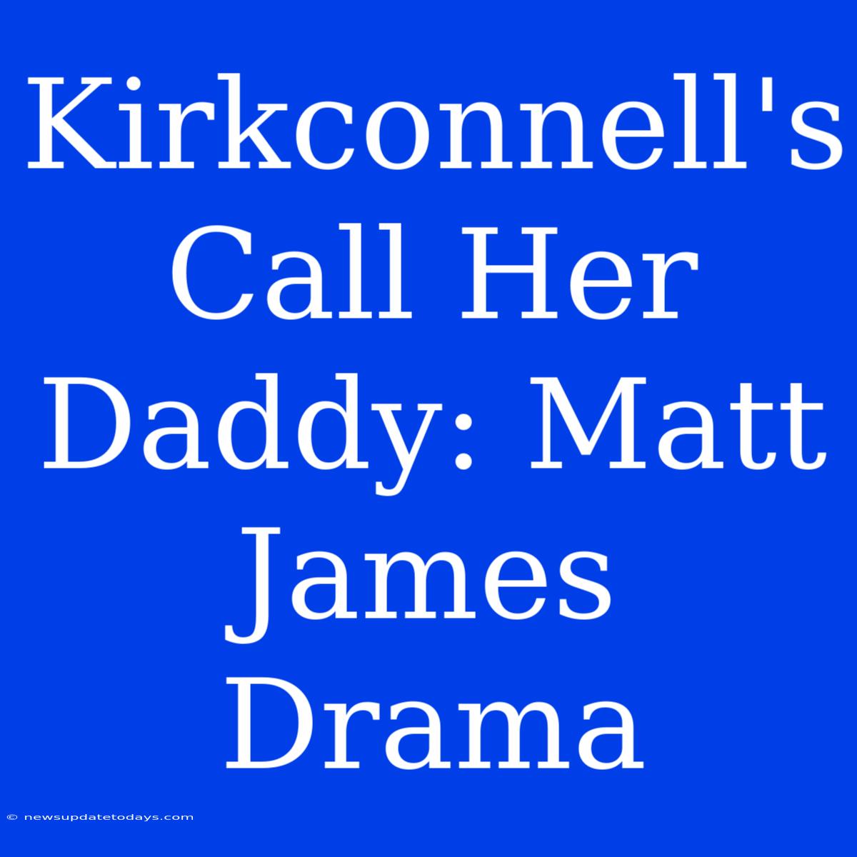 Kirkconnell's Call Her Daddy: Matt James Drama