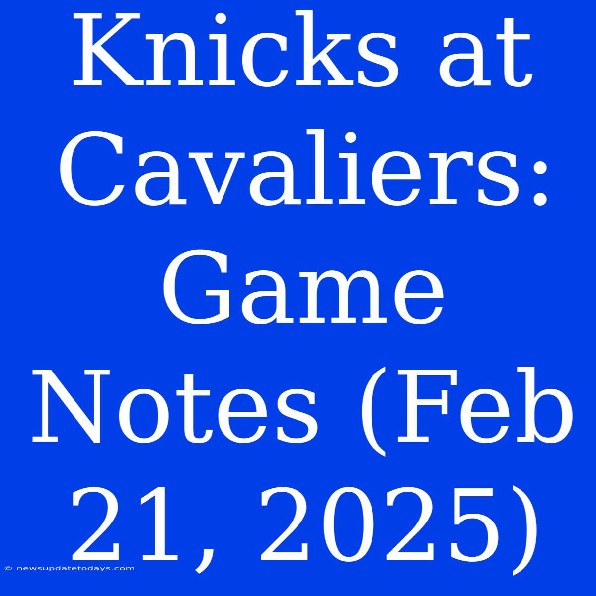 Knicks At Cavaliers: Game Notes (Feb 21, 2025)