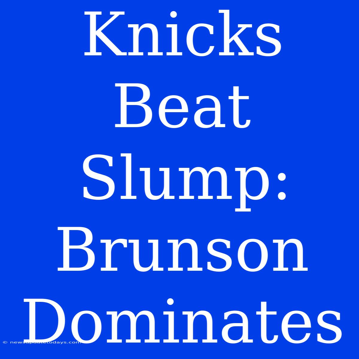 Knicks Beat Slump: Brunson Dominates