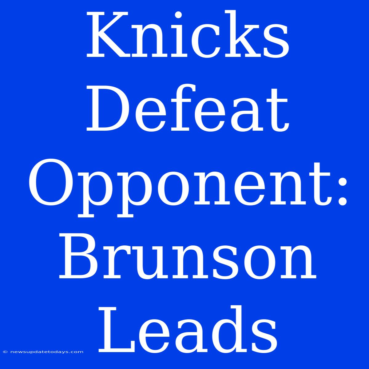 Knicks Defeat Opponent: Brunson Leads