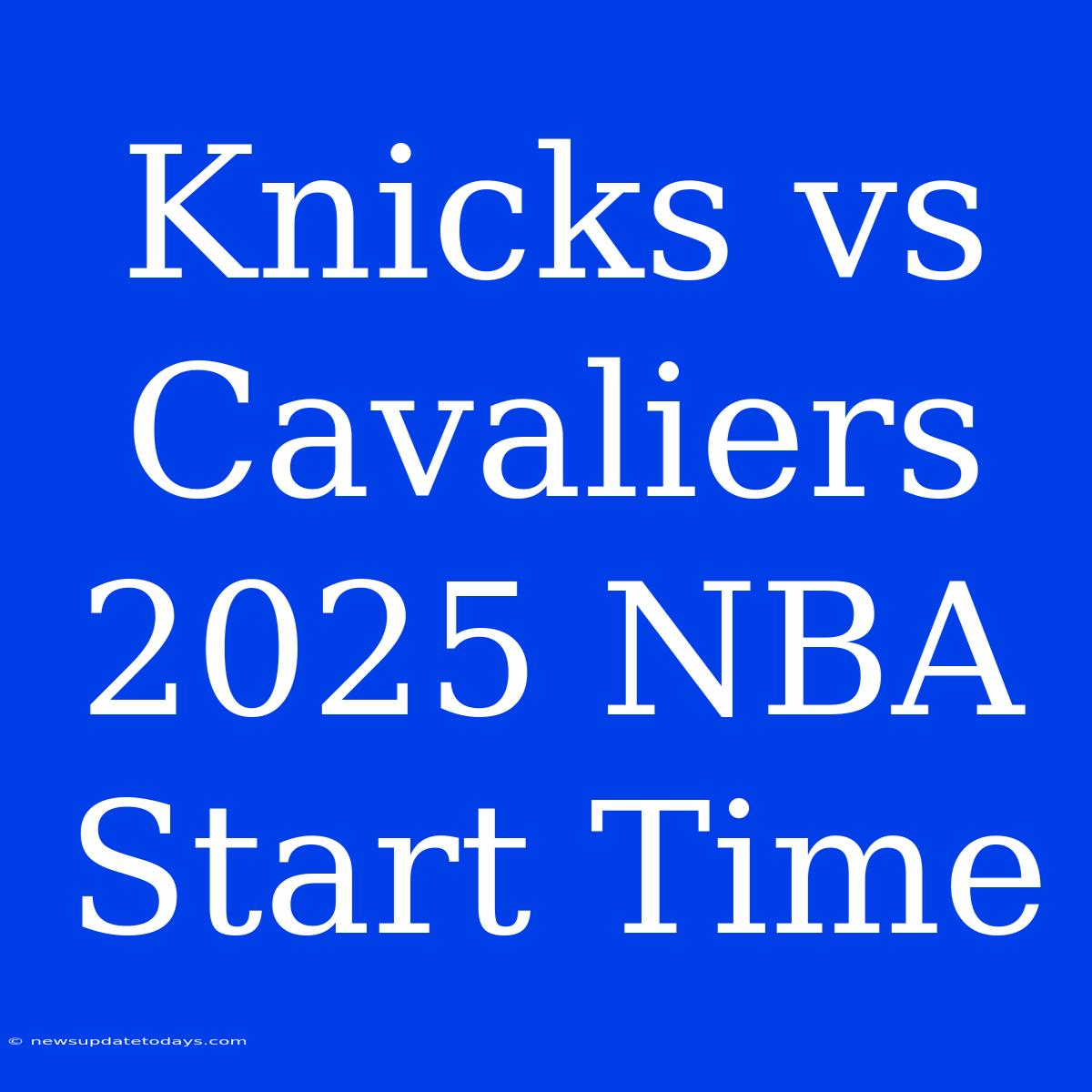 Knicks Vs Cavaliers 2025 NBA Start Time