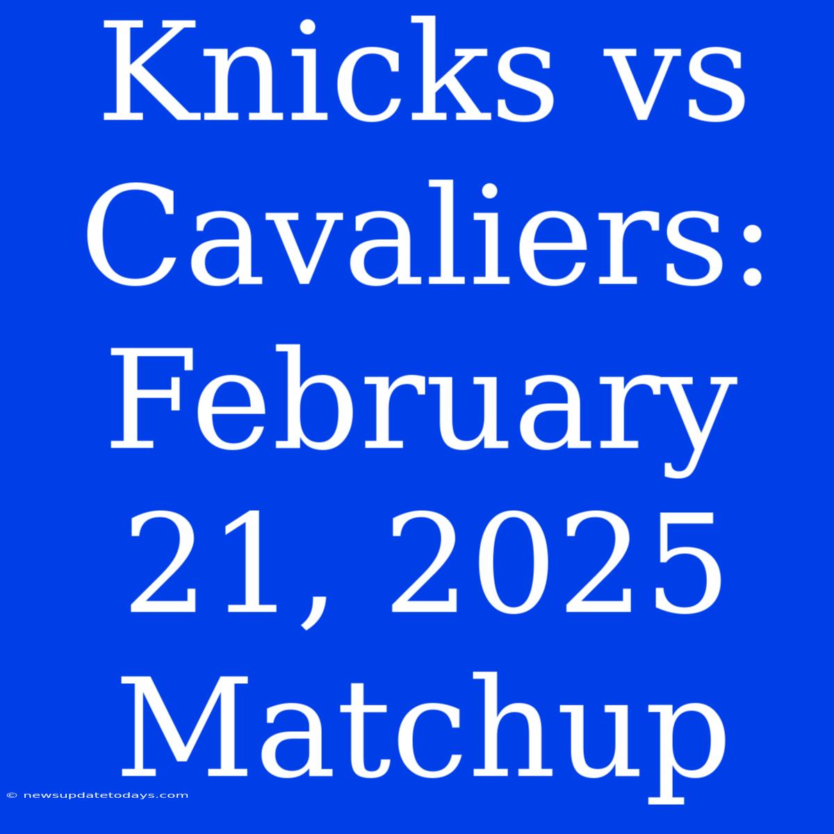 Knicks Vs Cavaliers: February 21, 2025 Matchup