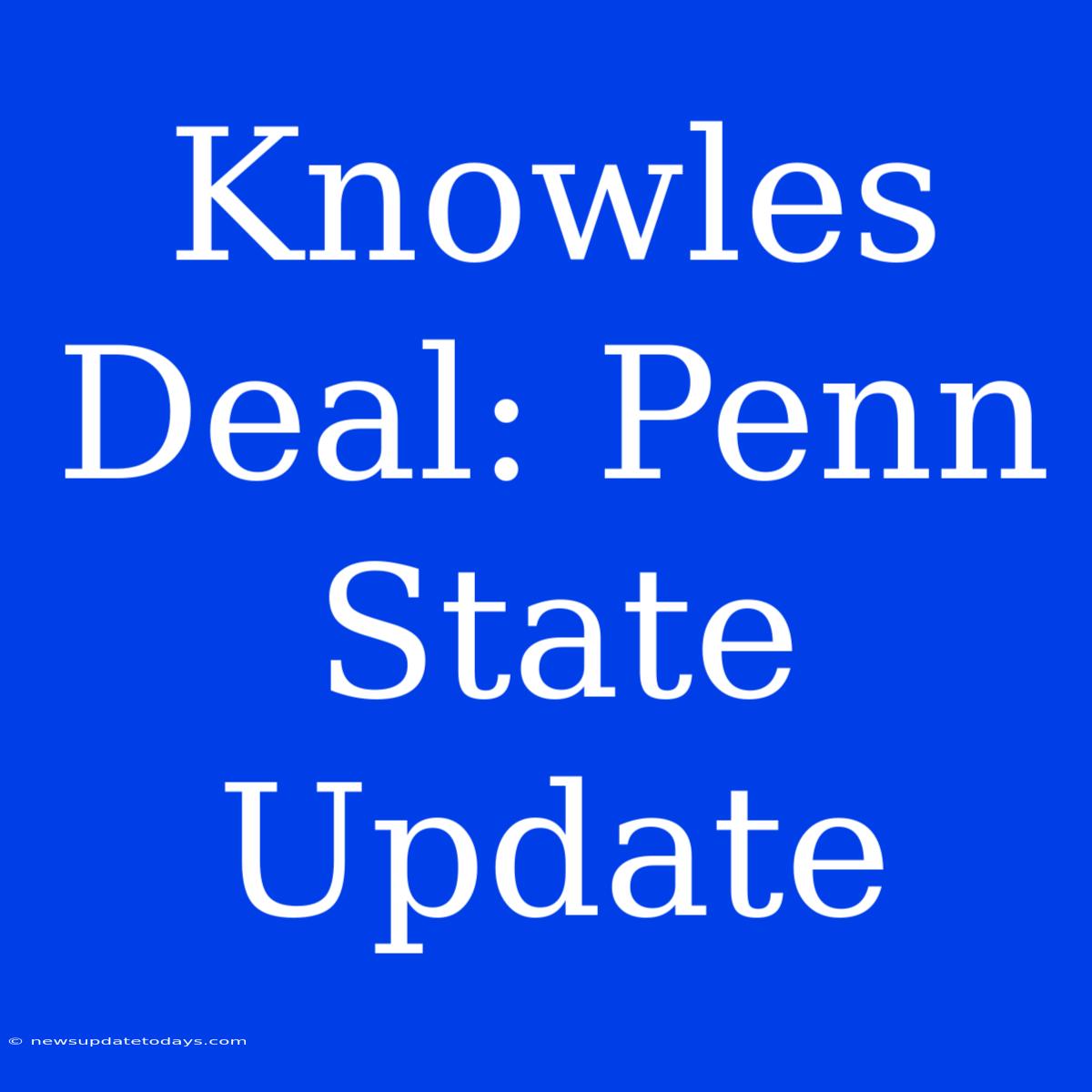 Knowles Deal: Penn State Update