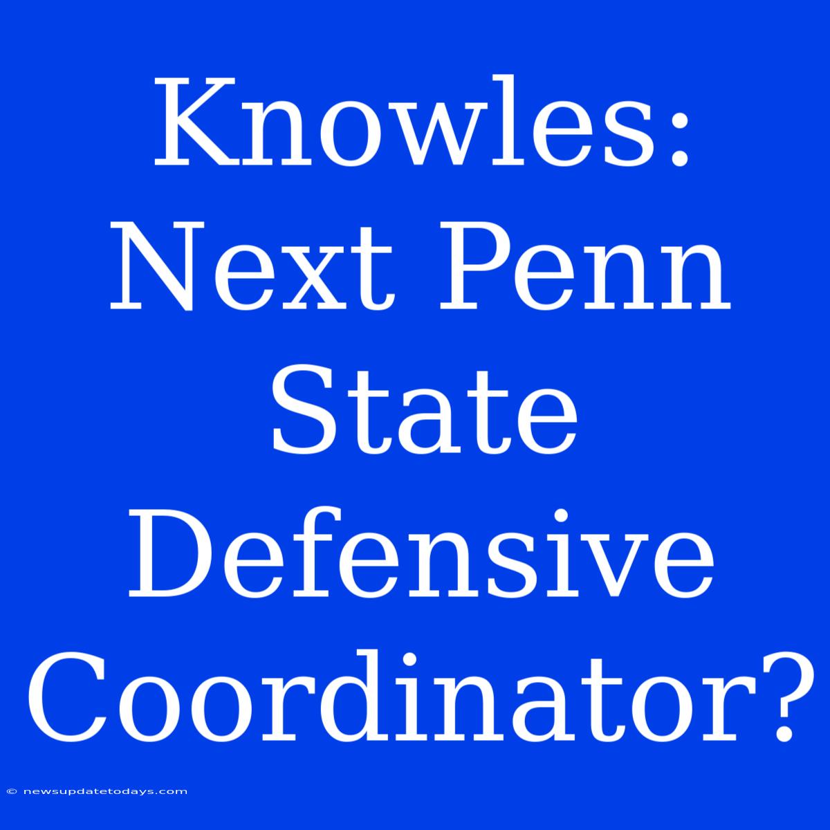 Knowles: Next Penn State Defensive Coordinator?