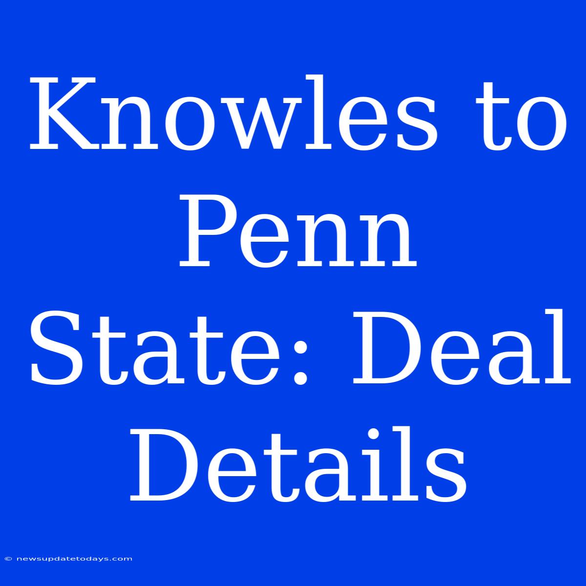 Knowles To Penn State: Deal Details