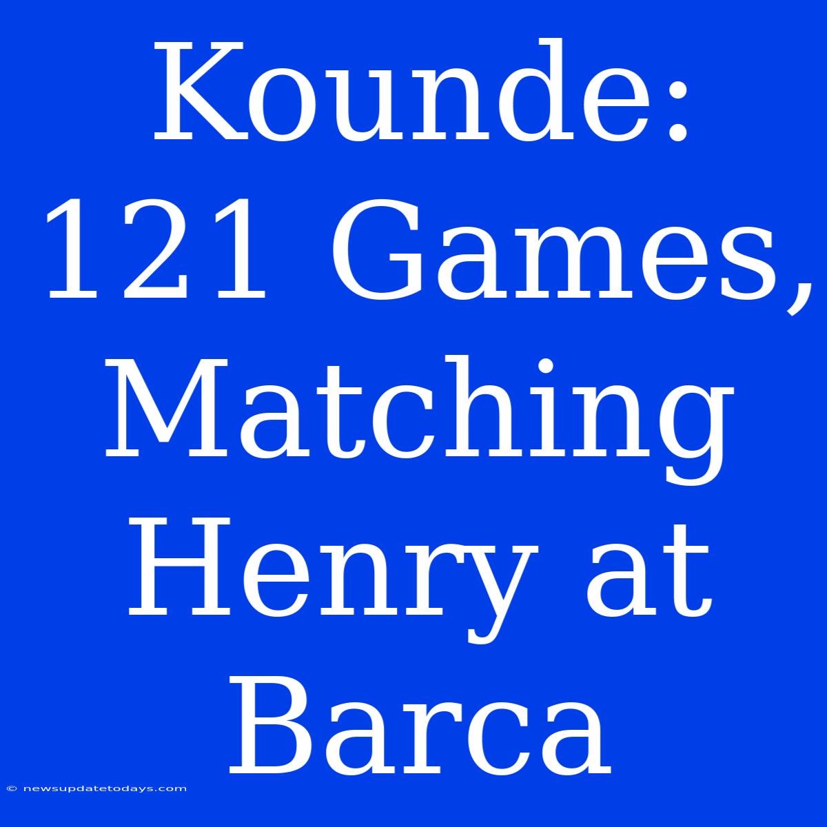 Kounde: 121 Games, Matching Henry At Barca