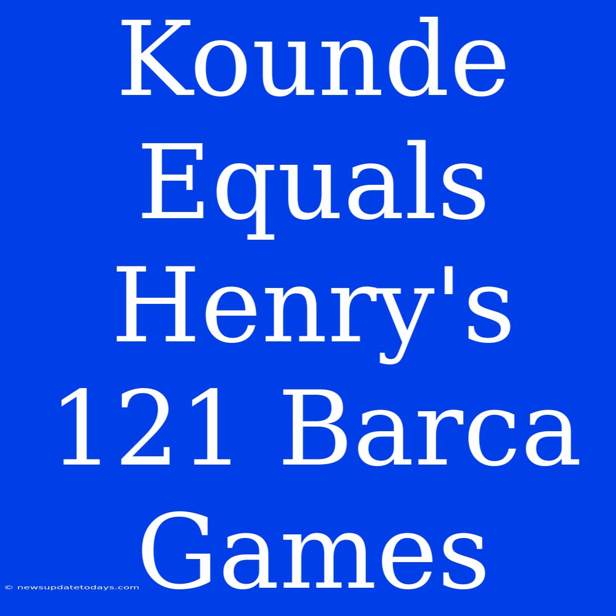 Kounde Equals Henry's 121 Barca Games