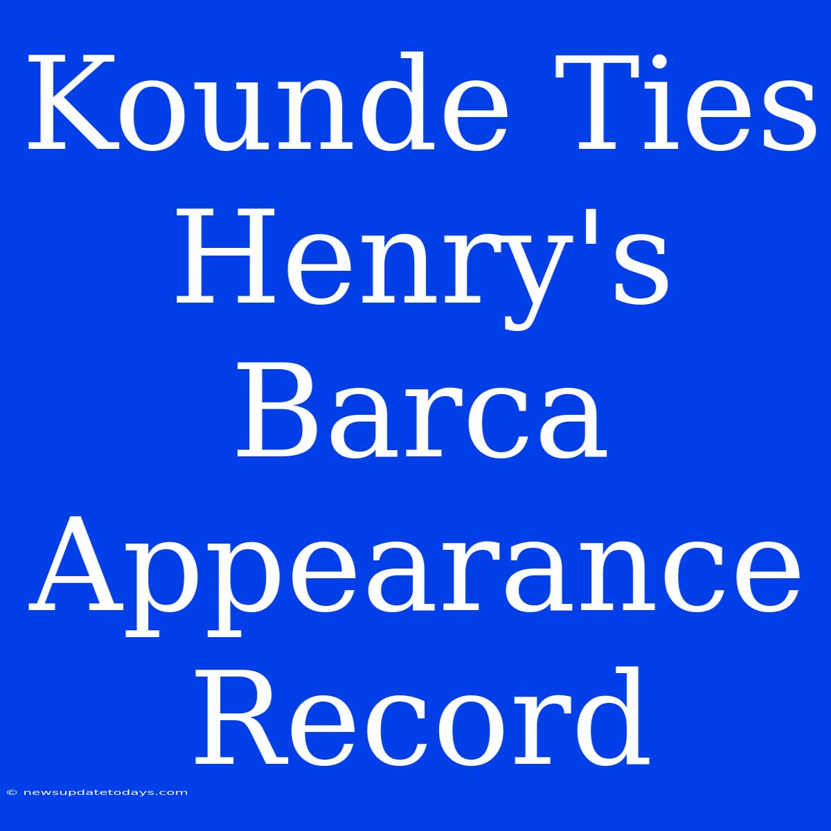 Kounde Ties Henry's Barca Appearance Record