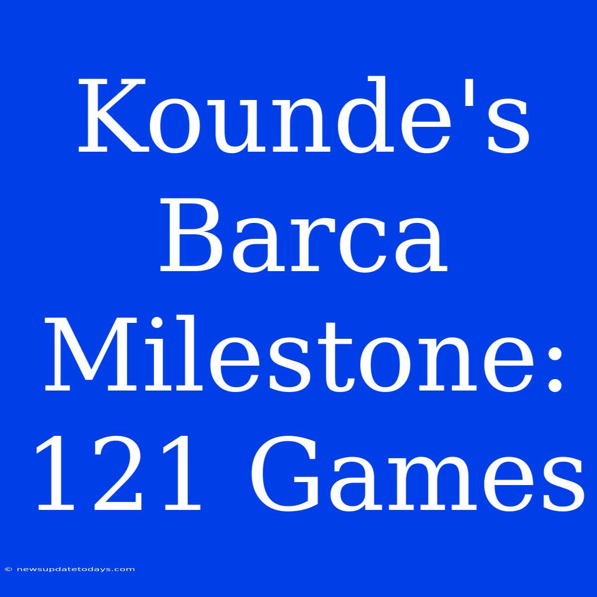 Kounde's Barca Milestone: 121 Games