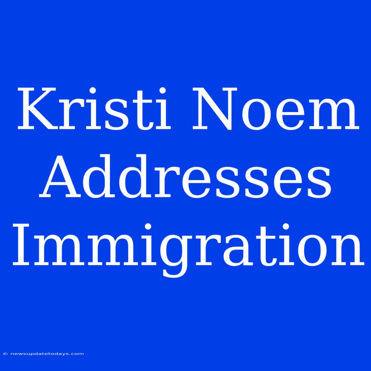 Kristi Noem Addresses Immigration