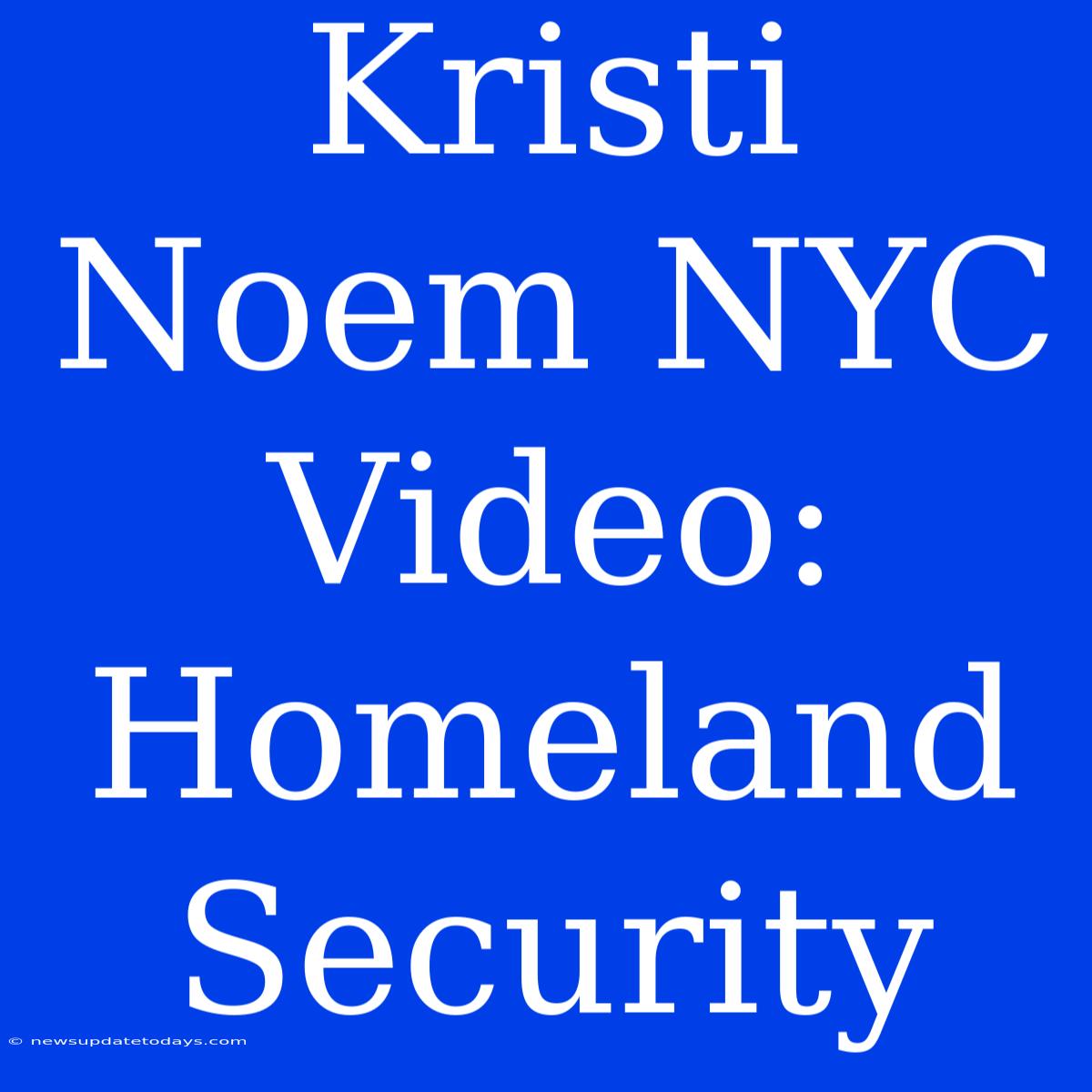 Kristi Noem NYC Video: Homeland Security