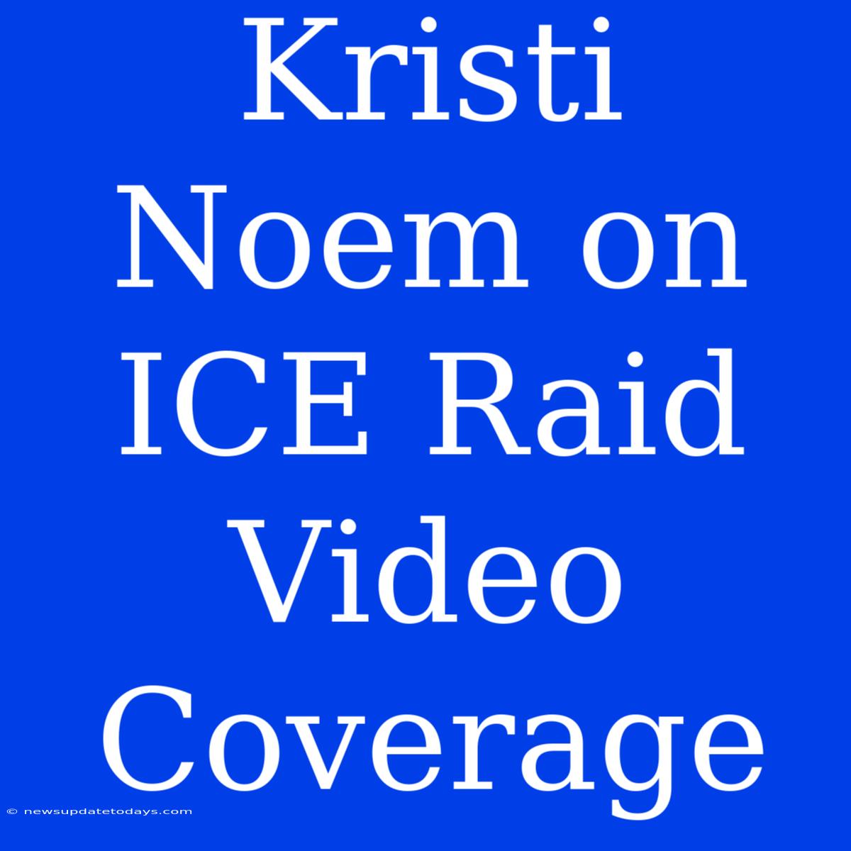 Kristi Noem On ICE Raid Video Coverage