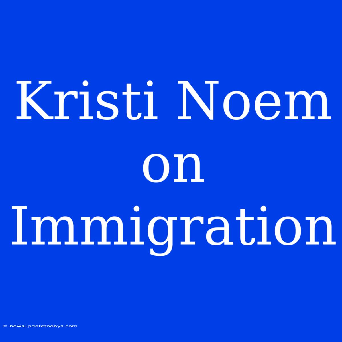 Kristi Noem On Immigration