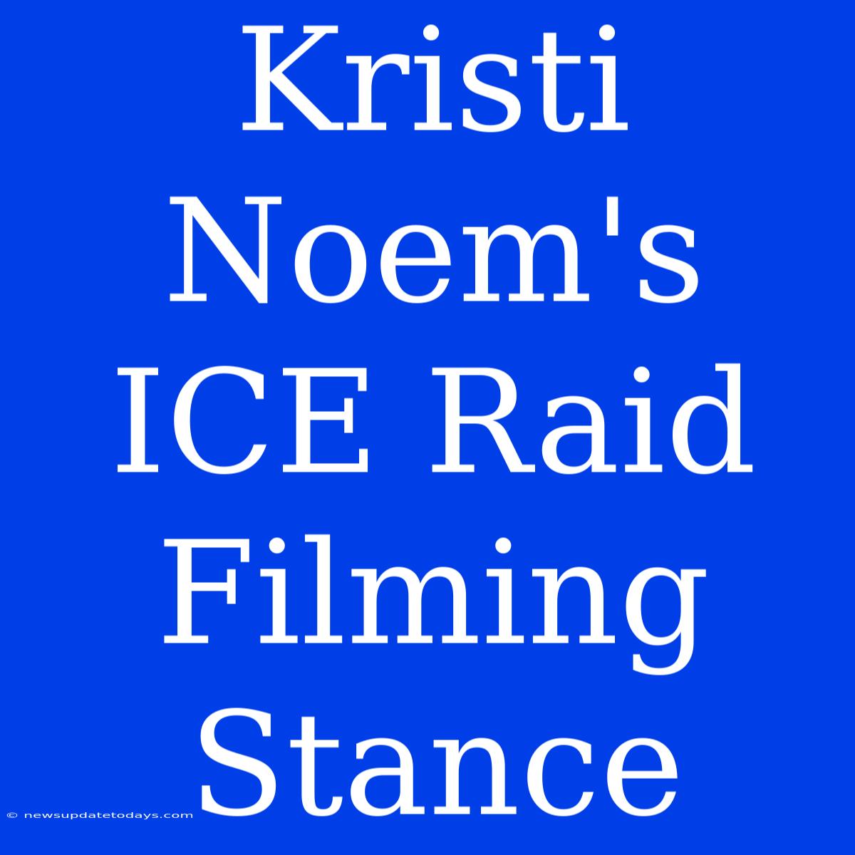 Kristi Noem's ICE Raid Filming Stance