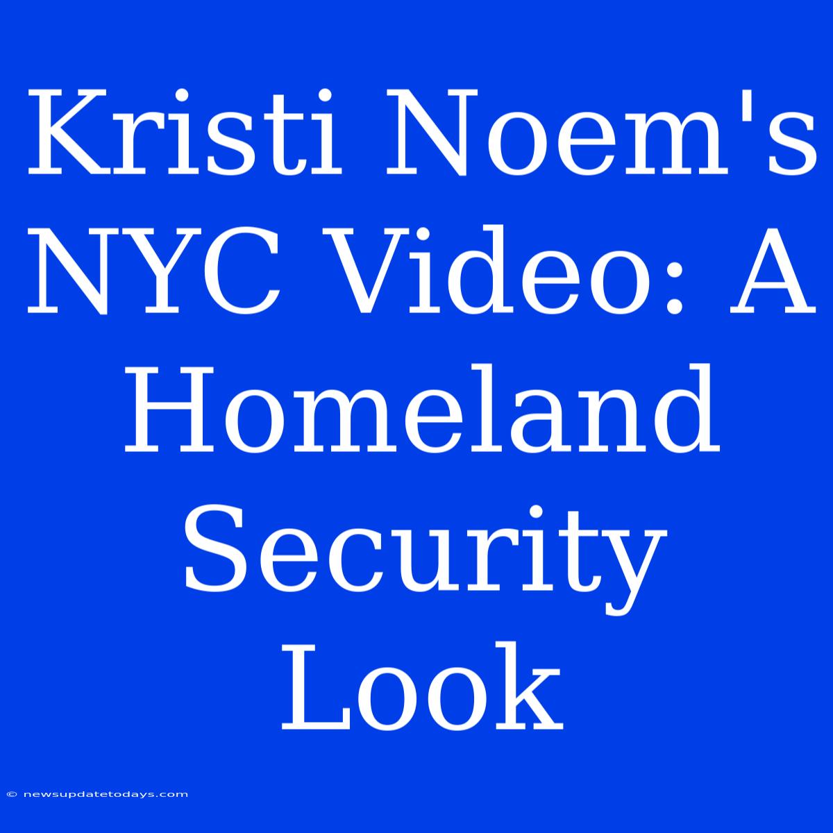 Kristi Noem's NYC Video: A Homeland Security Look