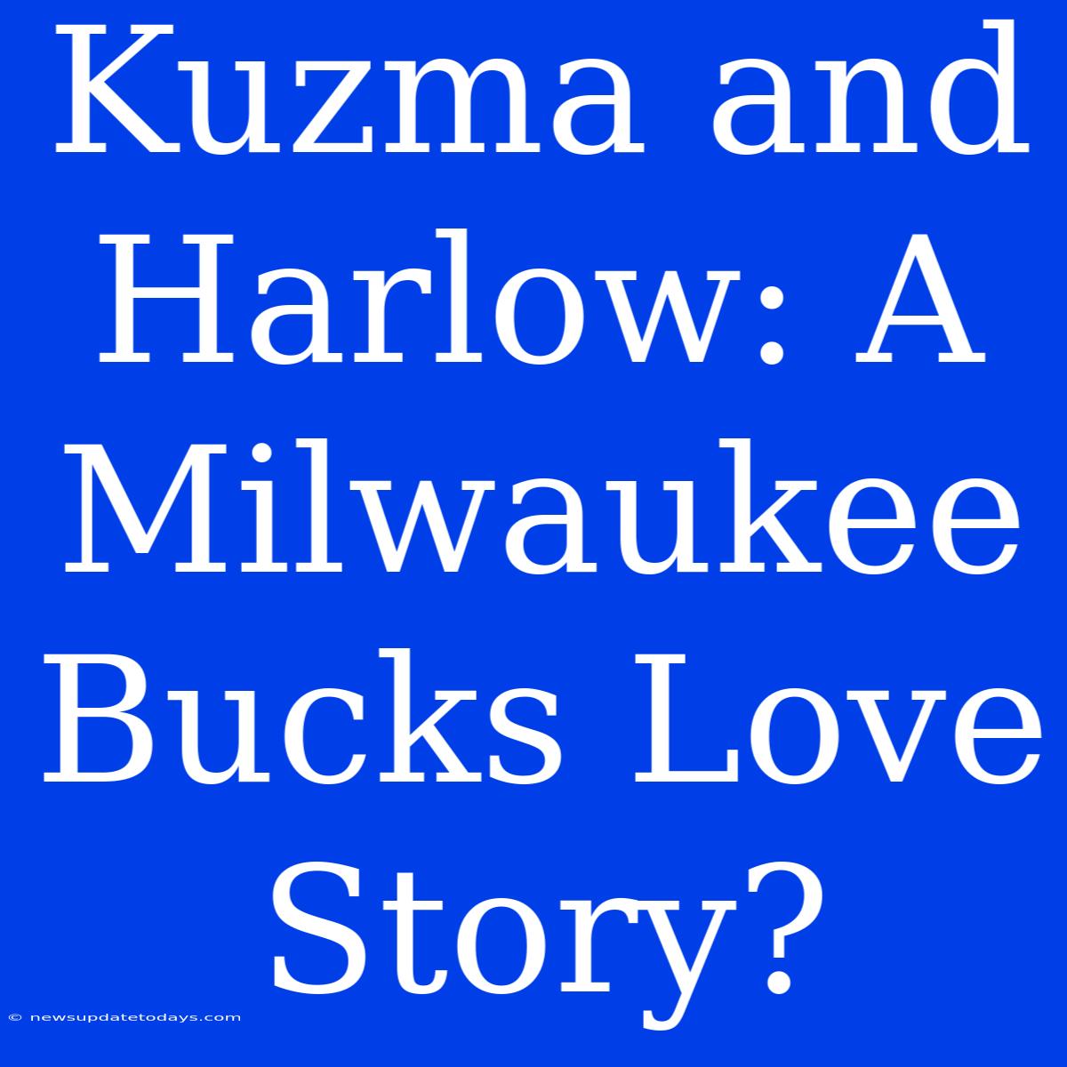 Kuzma And Harlow: A Milwaukee Bucks Love Story?