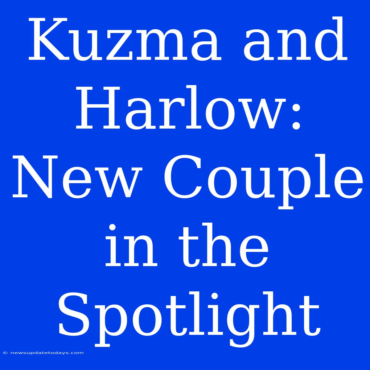 Kuzma And Harlow: New Couple In The Spotlight