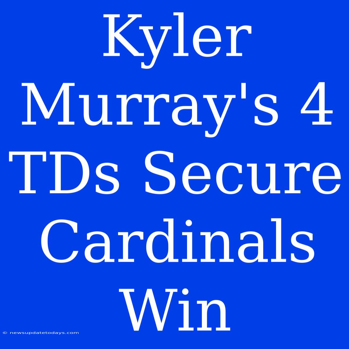 Kyler Murray's 4 TDs Secure Cardinals Win