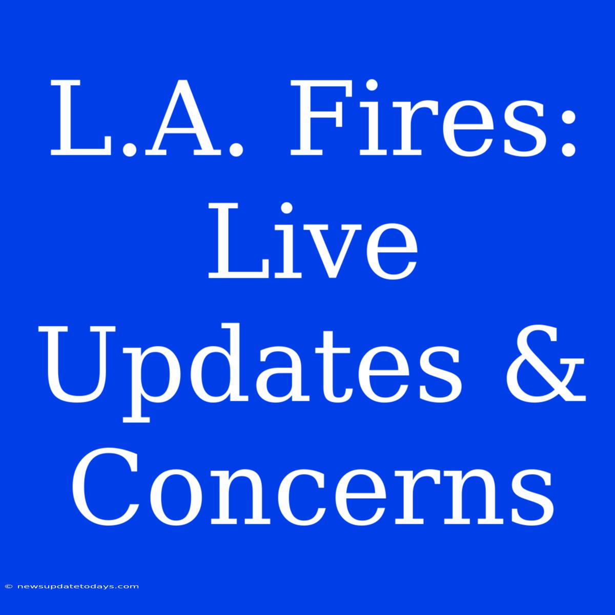 L.A. Fires: Live Updates & Concerns