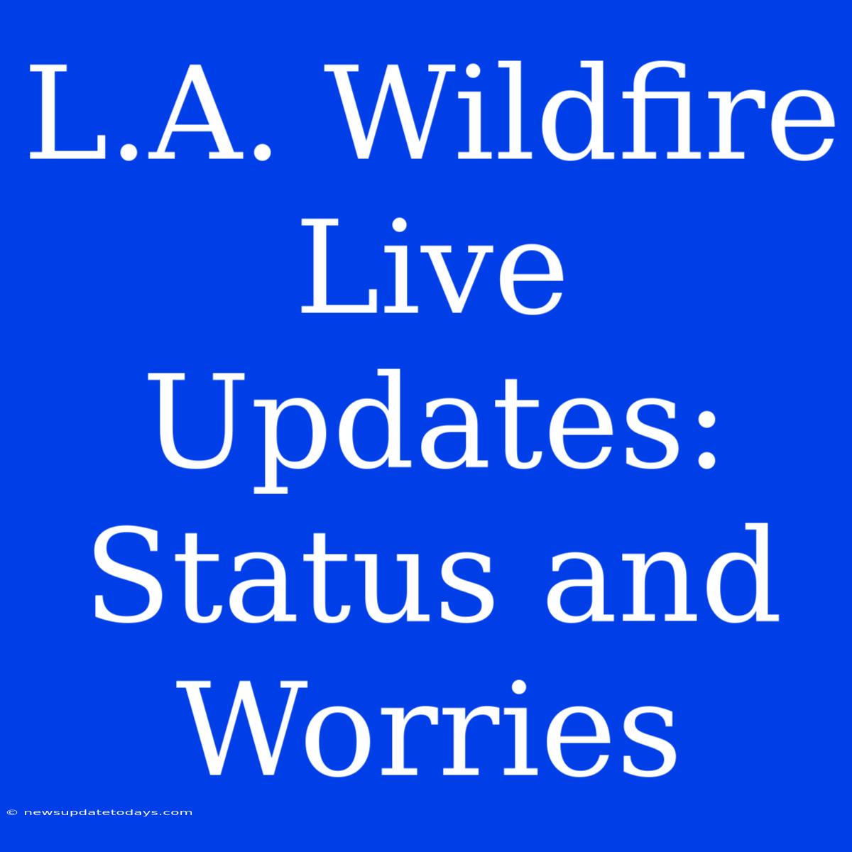 L.A. Wildfire Live Updates: Status And Worries