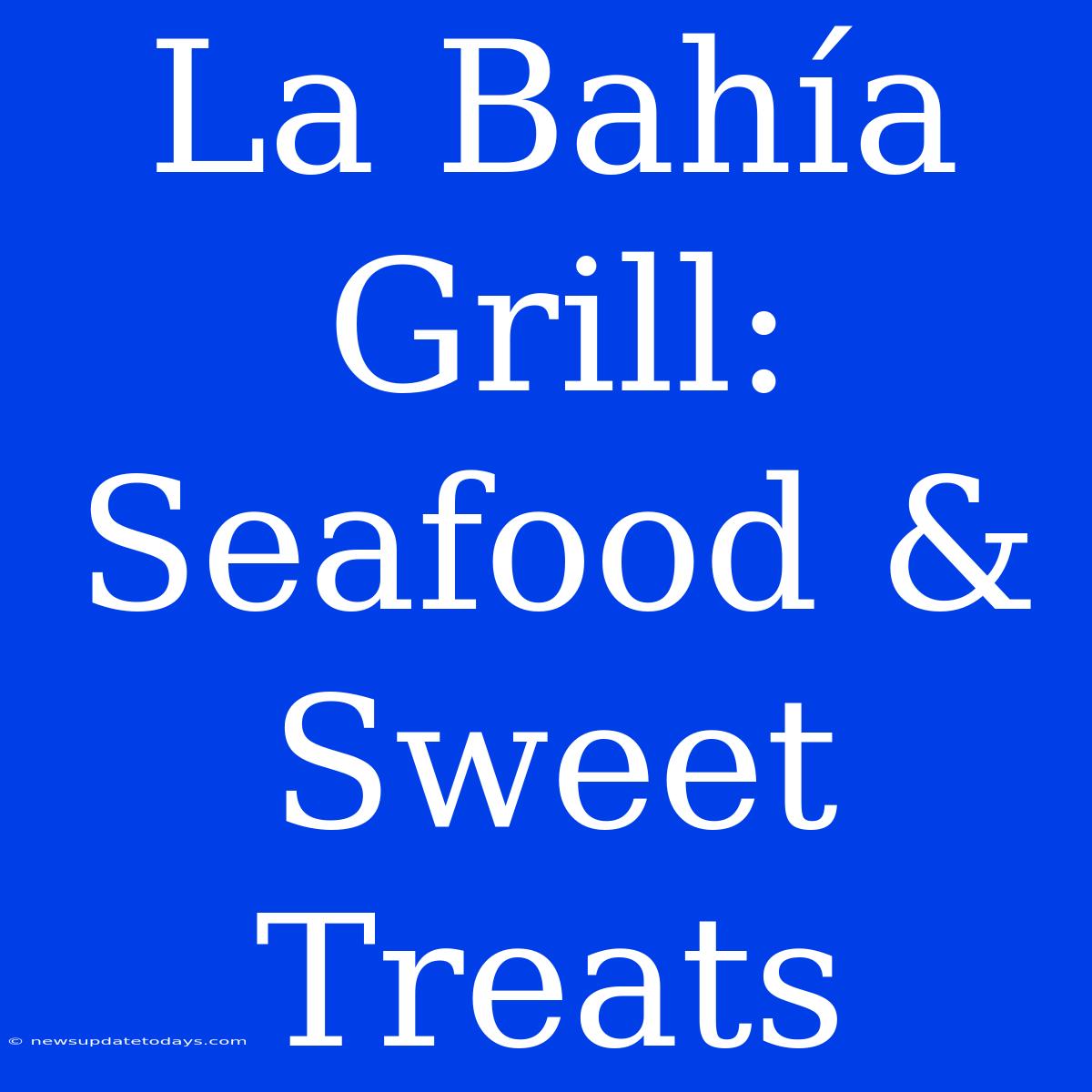 La Bahía Grill: Seafood & Sweet Treats